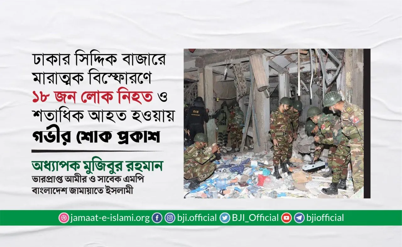 ঢাকার সিদ্দিক বাজারে মারাত্মক বিস্ফোরণে ১৮ জন লোক নিহত ও শতাধিক আহত হওয়ায় গভীর শোক প্রকাশ
