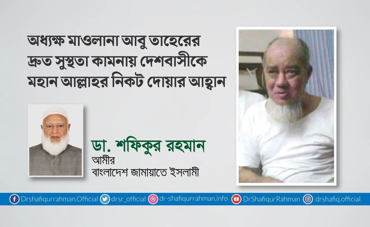অধ্যক্ষ মাওলানা আবু তাহেরের দ্রুত সুস্থতা কামনায় দেশবাসীকে মহান আল্লাহর নিকট দোয়ার আহ্বান