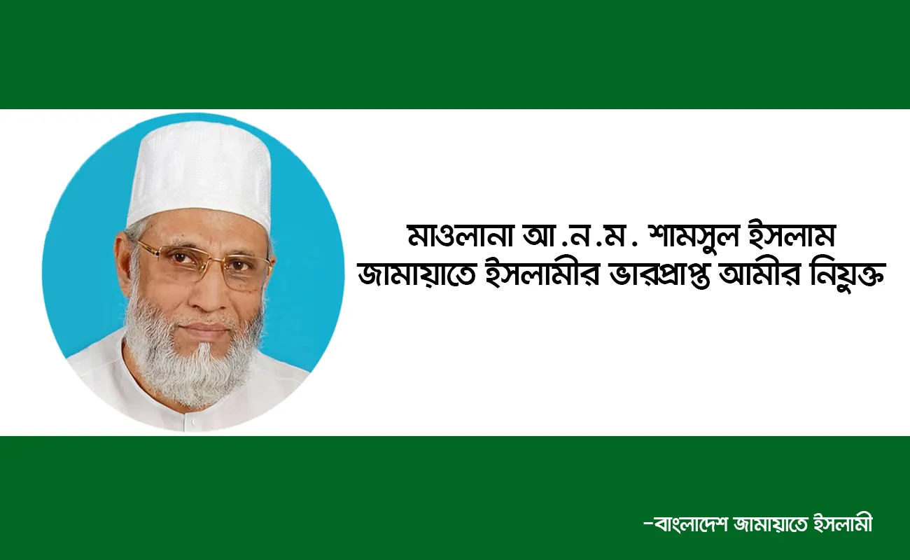 মাওলানা আ.ন.ম. শামসুল ইসলাম জামায়াতে ইসলামীর ভারপ্রাপ্ত আমীর নিযুক্ত
