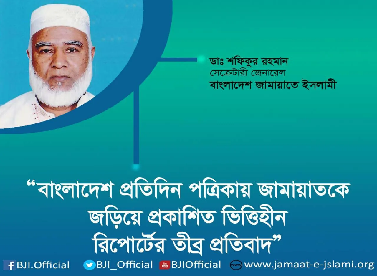 বাংলাদেশ প্রতিদিন পত্রিকায় জামায়াতকে জড়িয়ে প্রকাশিত ভিত্তিহীন রিপোর্টের তীব্র প্রতিবাদ