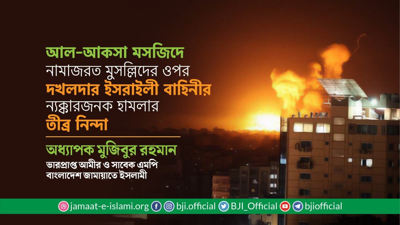 আল-আকসা মসজিদে নামাজরত মুসল্লিদের ওপর দখলদার ইসরাইলী বাহিনীর ন্যক্কারজনক হামলার তীব্র নিন্দা