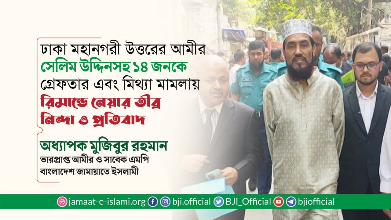 ঢাকা মহানগরী উত্তরের আমীর জনাব সেলিম উদ্দিনসহ ১৪ জনকে গ্রেফতার এবং মিথ্যা মামলায় রিমান্ডে নেয়ার তীব্র নিন্দা ও প্রতিবাদ