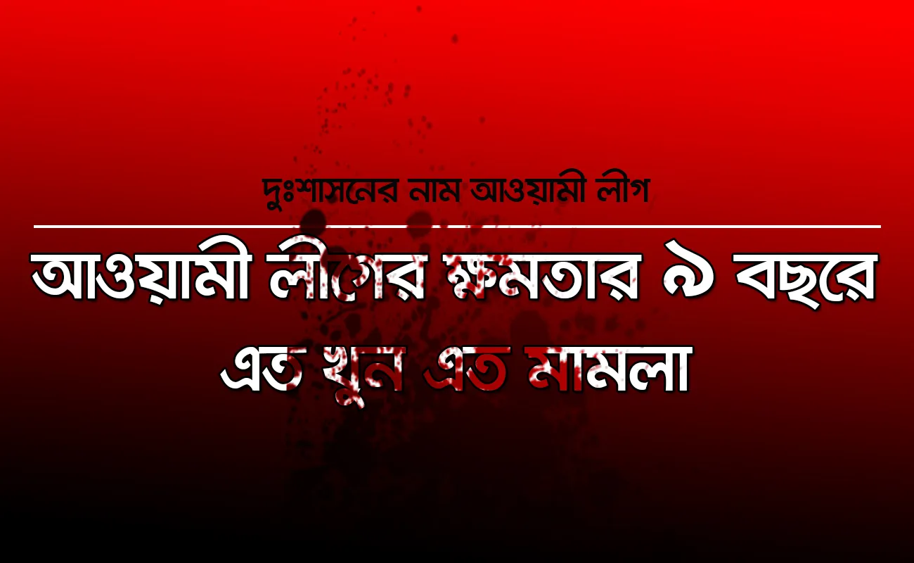 আওয়ামী লীগের ক্ষমতার ৯ বছরে এত খুন এত মামলা