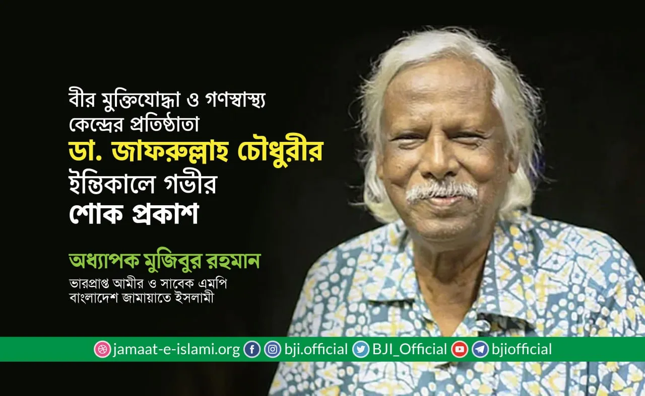 বীর মুক্তিযোদ্ধা ও গণস্বাস্থ্য কেন্দ্রের প্রতিষ্ঠাতা ডা. জাফরুল্লাহ চৌধুরীর ইন্তিকালে গভীর শোক প্রকাশ