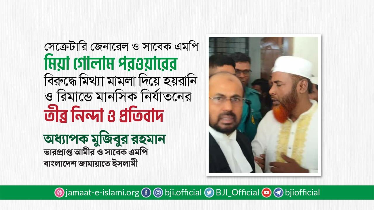 সেক্রেটারি জেনারেল ও সাবেক এমপি মিয়া গোলাম পরওয়ারের বিরুদ্ধে মিথ্যা মামলা দিয়ে হয়রানি ও রিমান্ডে মানসিক নির্যাতনের তীব্র নিন্দা ও প্রতিবাদ