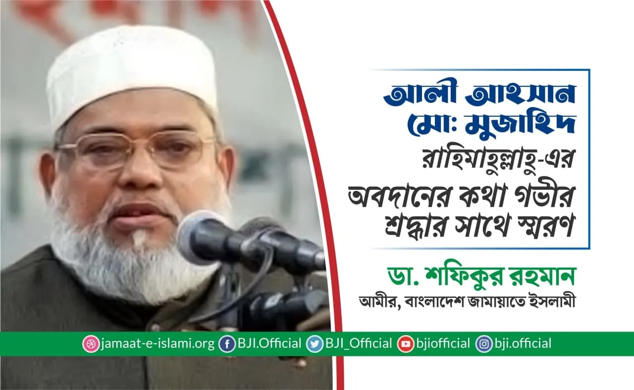 আলী আহসান মো: মুজাহিদ রাহিমাহুল্লাহু-এর অবদানের কথা গভীর শ্রদ্ধার সাথে স্মরণ