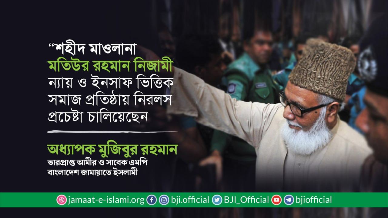 শহীদ মাওলানা মতিউর রহমান নিজামী ন্যায় ও ইনসাফ ভিত্তিক সমাজ প্রতিষ্ঠায় নিরলস প্রচেষ্টা চালিয়েছেন