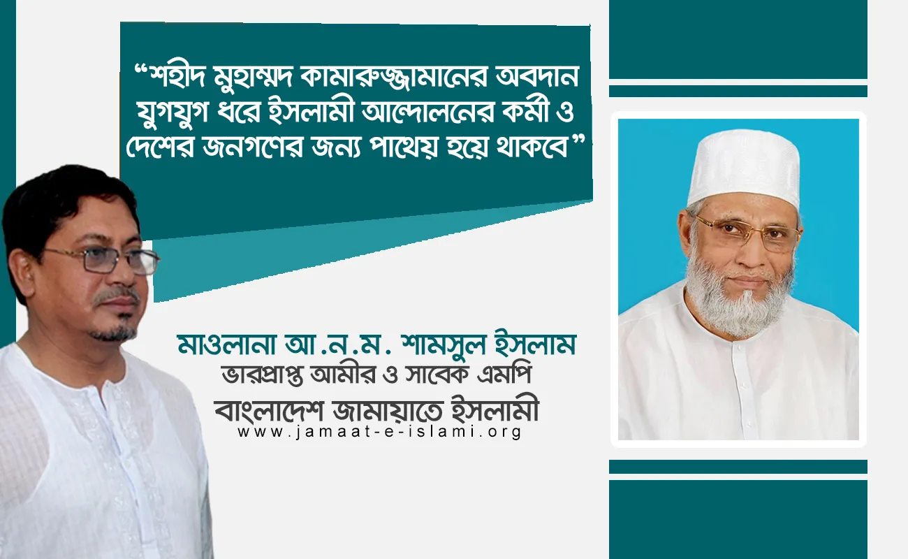 শহীদ মুহাম্মদ কামারুজ্জামানের অবদান যুগযুগ ধরে ইসলামী আন্দোলনের কর্মী ও দেশের জনগণের জন্য পাথেয় হয়ে থাকবে