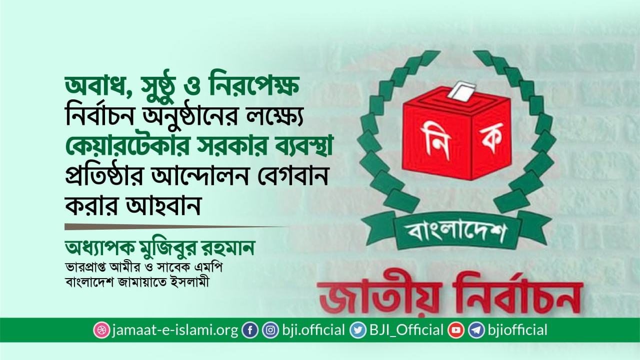 অবাধ, সুষ্ঠু ও নিরপেক্ষ নির্বাচন অনুষ্ঠানের লক্ষ্যে কেয়ারটেকার সরকার ব্যবস্থা প্রতিষ্ঠার আন্দোলন বেগবান করার আহবান