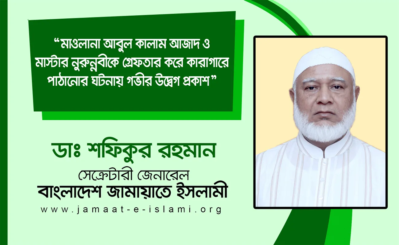 মাওলানা আবুল কালাম আজাদ ও মাস্টার নুরুন্নবীকে গ্রেফতার করে কারাগারে পাঠানোর ঘটনায় গভীর উদ্বেগ প্রকাশ
