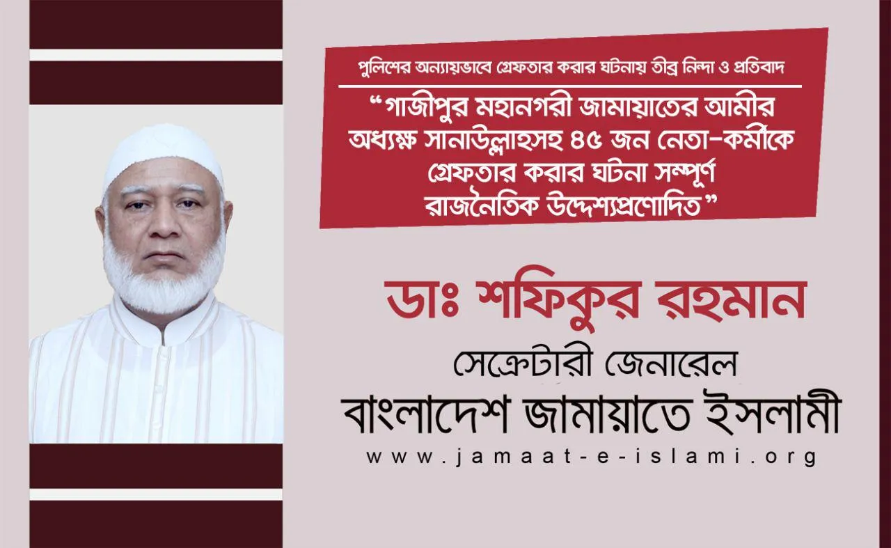 গাজীপুর মহানগরী জামায়াতের আমীর অধ্যক্ষ এস.এম সানাউল্লাহসহ ৪৫ জন নেতা-কর্মীকে গ্রেফতার করার ঘটনা সম্পূর্ণ রাজনৈতিক উদ্দেশ্যপ্রণোদিত