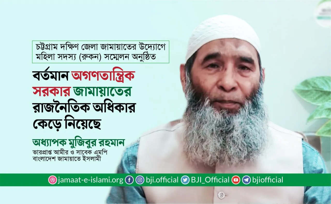 জামায়াতের রাজনৈতিক অধিকার কেড়ে নিয়েছে  বর্তমান অগণতান্ত্রিক সরকার