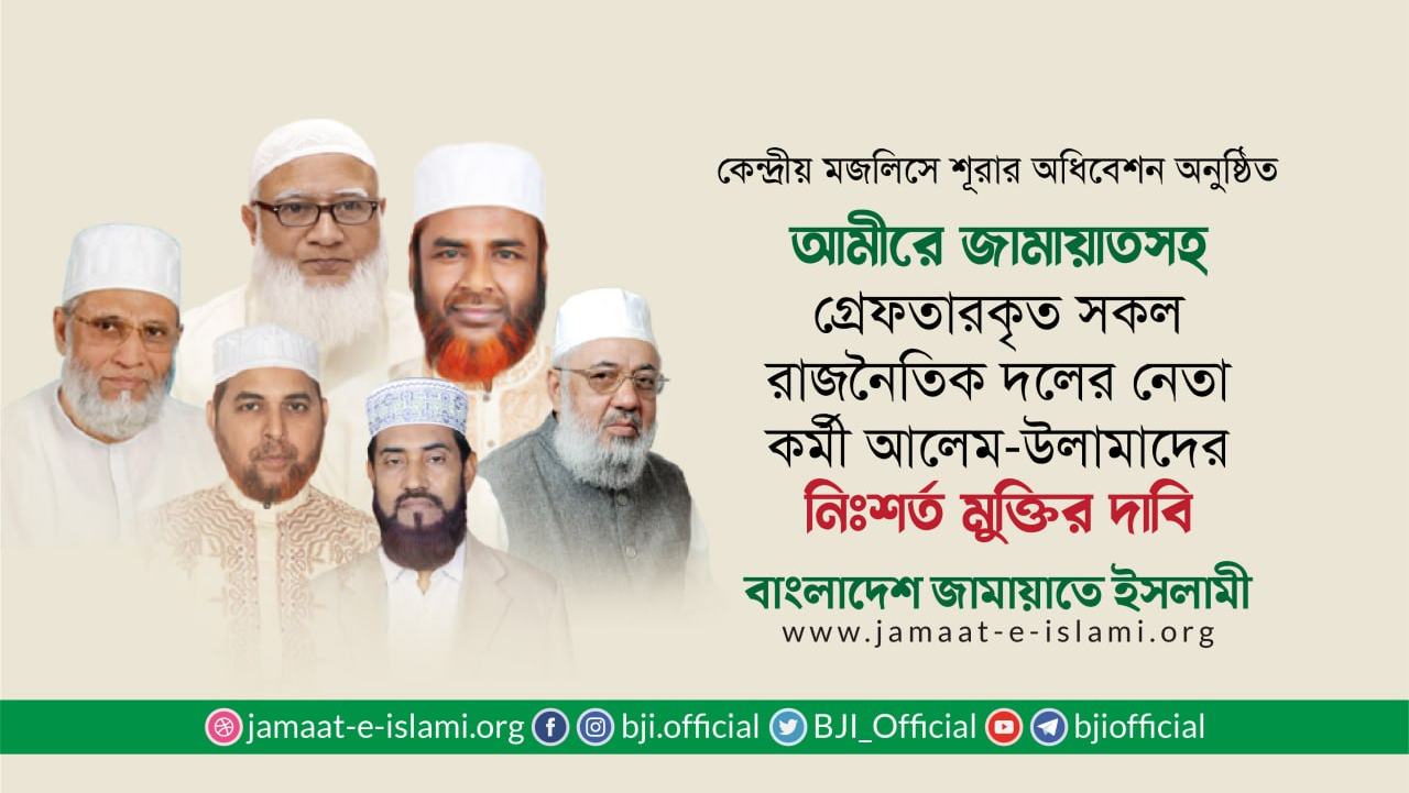আমীরে জামায়াতসহ গ্রেফতারকৃত সকল রাজনৈতিক দলের নেতা-কর্মী ও আলেম-উলামাদের নিঃশর্ত মুক্তির দাবি