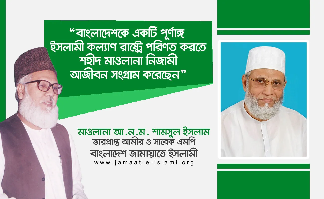 বাংলাদেশকে একটি পূর্ণাঙ্গ ইসলামী কল্যাণ রাষ্ট্রে পরিণত করতে শহীদ মাওলানা নিজামী আজীবন সংগ্রাম করেছেন