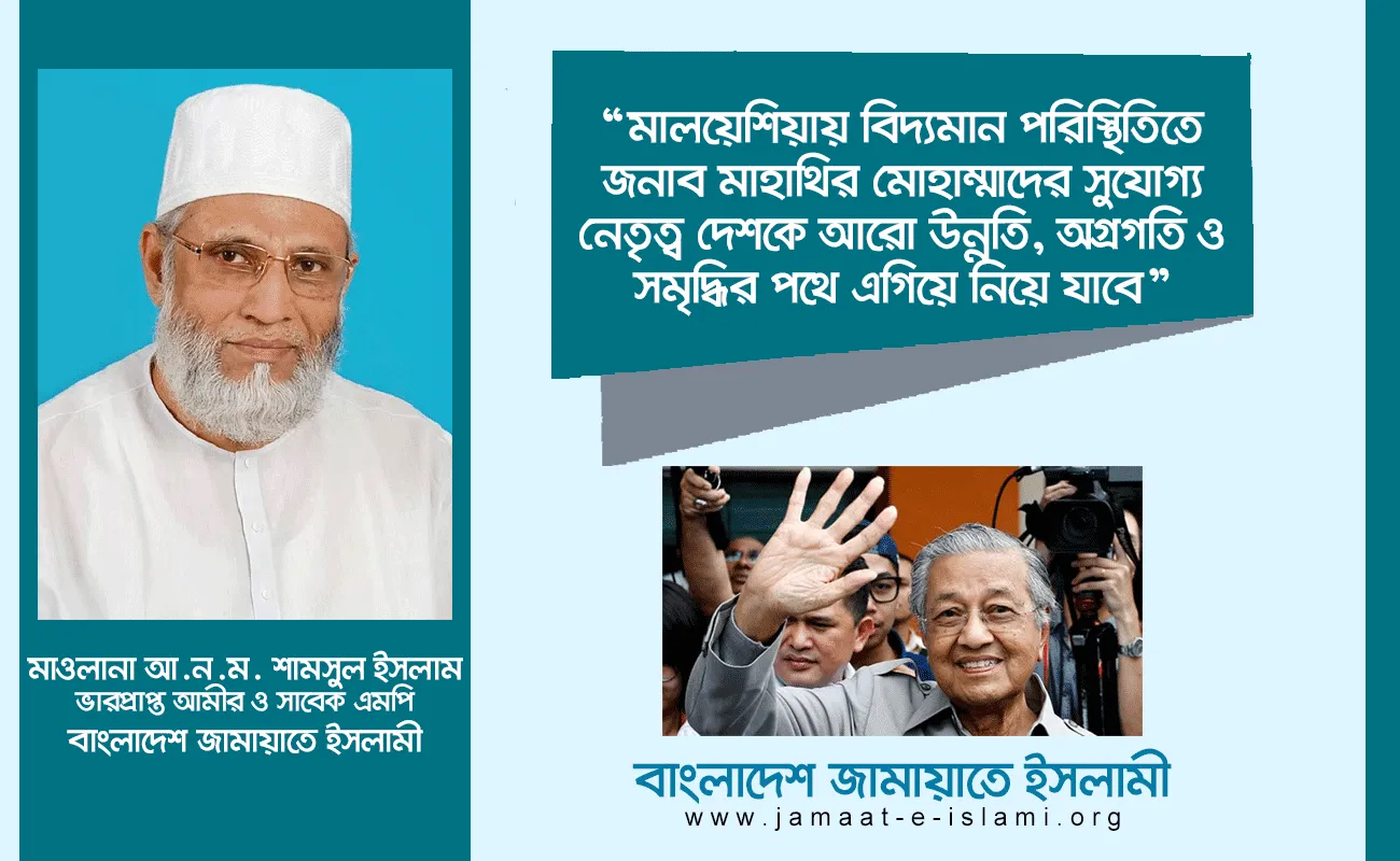 মালয়েশিয়ায় বিদ্যমান পরিস্থিতিতে জনাব মাহাথির মোহাম্মাদের সুযোগ্য নেতৃত্ব দেশকে আরো উন্নতি, অগ্রগতি ও সমৃদ্ধির পথে এগিয়ে নিয়ে যাবে