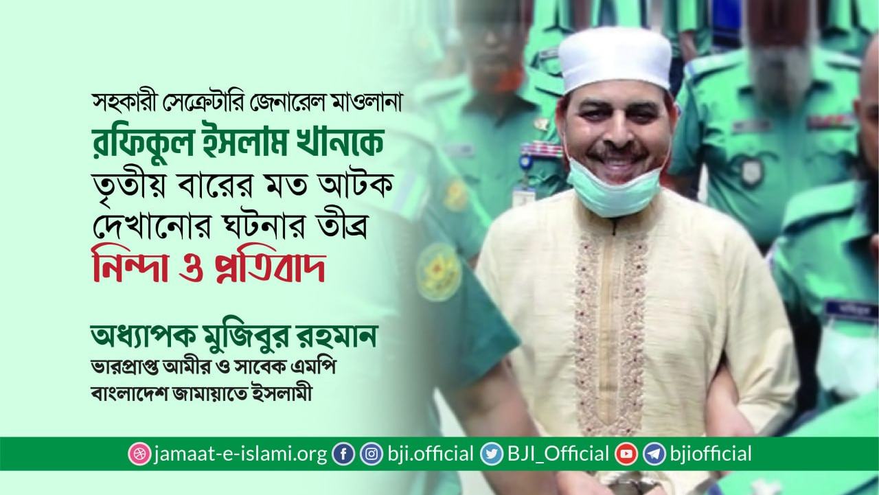 সহকারী সেক্রেটারি জেনারেল মাওলানা রফিকুল ইসলাম খানকে তৃতীয় বারের মত আটক দেখানোর ঘটনার তীব্র নিন্দা ও প্রতিবাদ