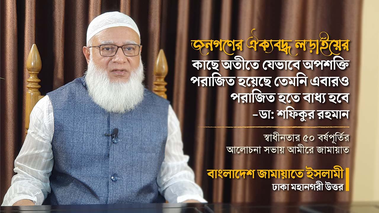 জনগণের ঐক্যবদ্ধ লড়াইয়ের কাছে অতীতে যেভাবে অপশক্তি পরাজিত হয়েছে তেমনি এবারও পরাজিত হতে বাধ্য হবে- ডা. শফিকুর রহমান
