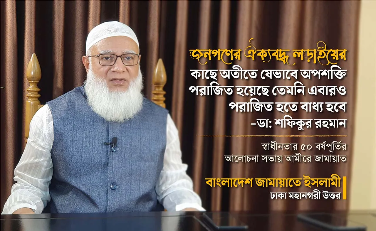 জনগণের ঐক্যবদ্ধ লড়াইয়ের কাছে অতীতে যেভাবে অপশক্তি পরাজিত হয়েছে তেমনি এবারও পরাজিত হতে বাধ্য হবে- ডা. শফিকুর রহমান