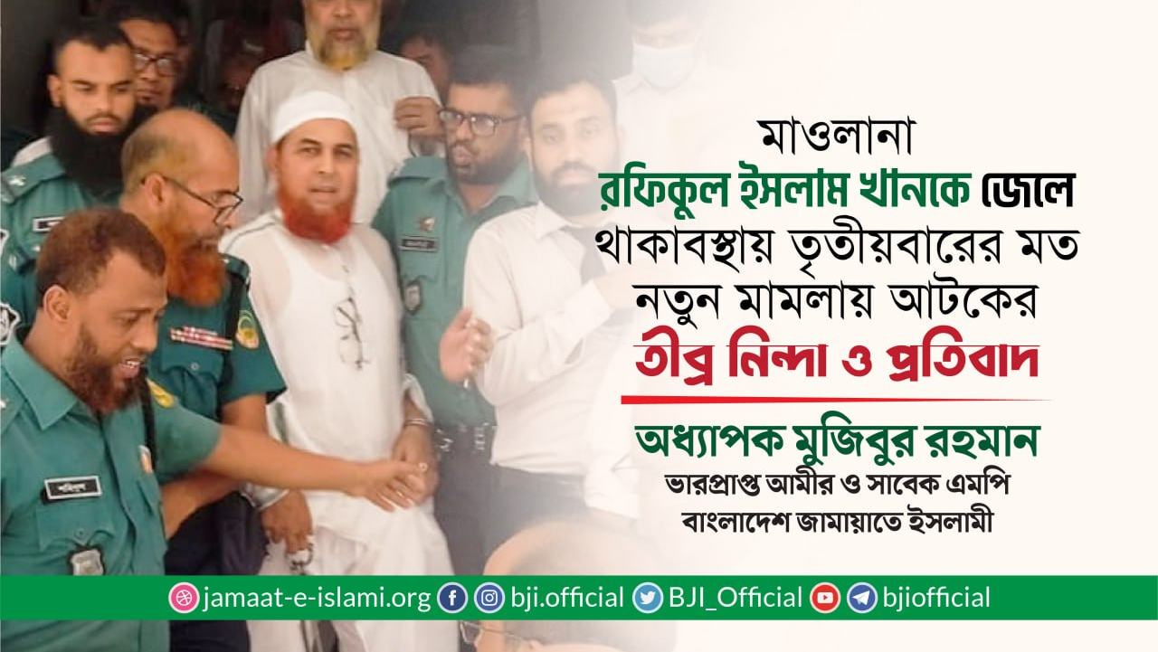 মাওলানা রফিকুল ইসলাম খানকে জেলখানায় থাকাবস্থায় তৃতীয়বারের মত নতুন মামলায় আটকের তীব্র নিন্দা ও প্রতিবাদ
