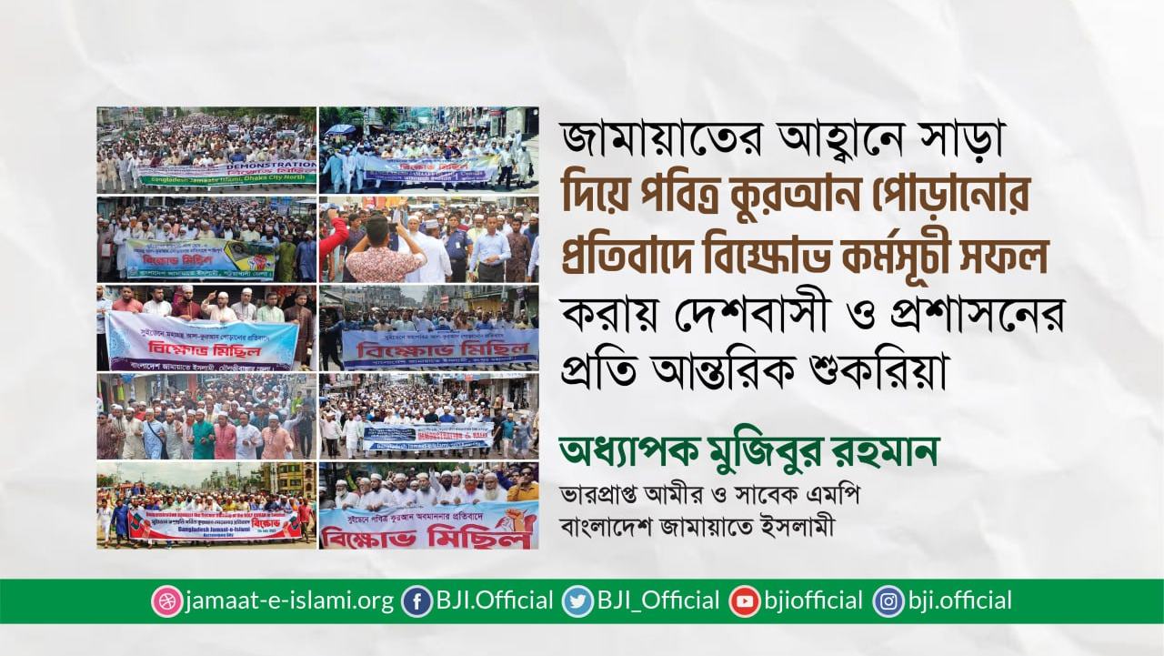 জামায়াতের আহ্বানে সাড়া দিয়ে পবিত্র কুরআন পোড়ানোর প্রতিবাদে বিক্ষোভ কর্মসূচি সফল করায় দেশবাসী ও প্রশাসনের প্রতি আন্তরিক শুকরিয়া