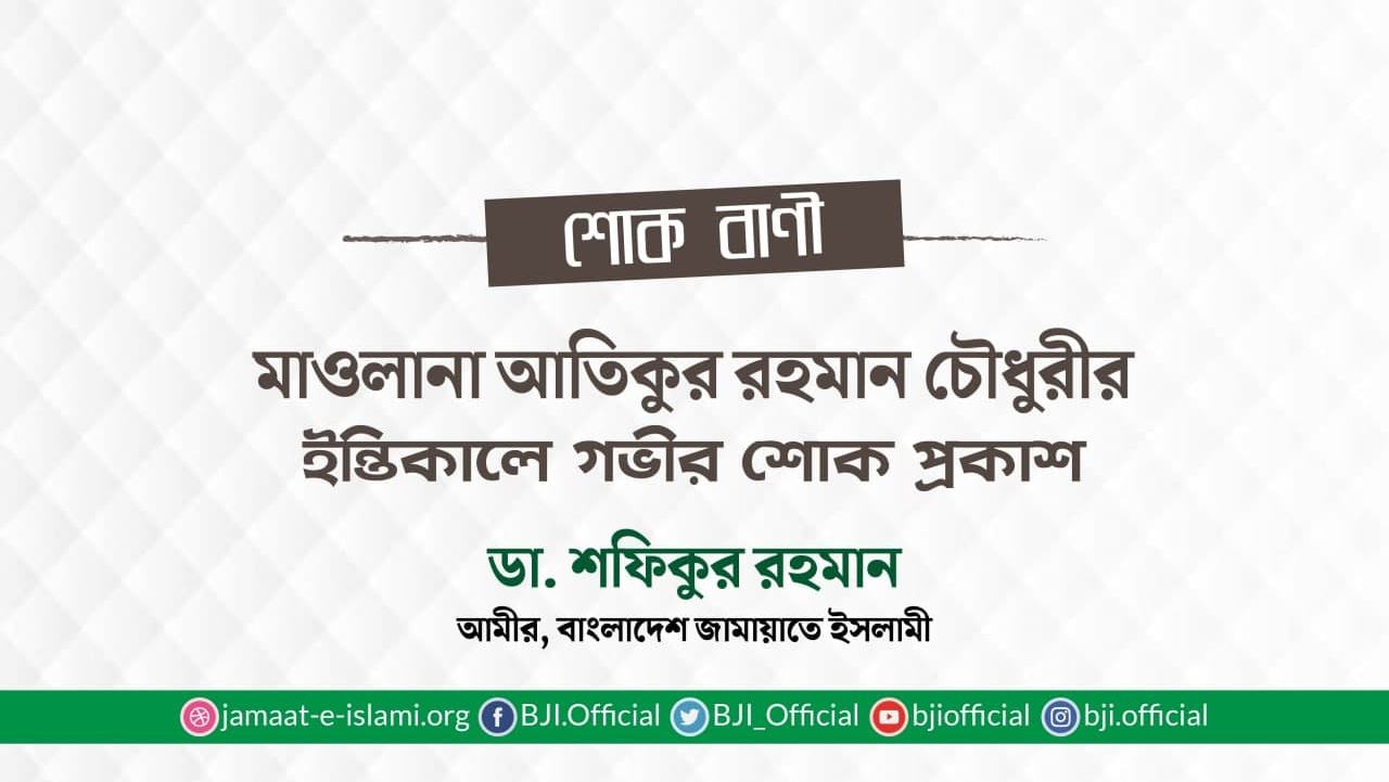 মাওলানা আতিকুর রহমান চৌধুরীর ইন্তিকালে গভীর শোক প্রকাশ