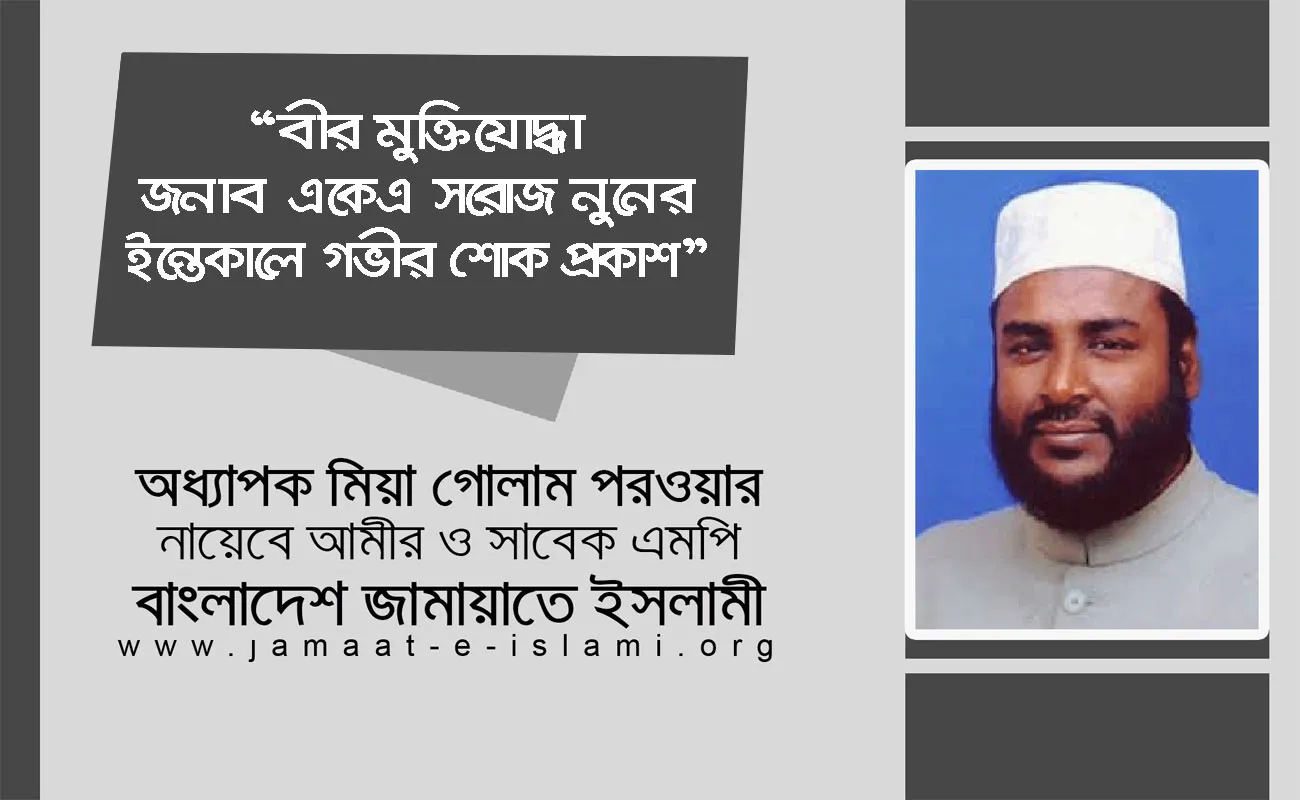 বীর মুক্তিযোদ্ধা জনাব একেএ সরোজ নুনের ইন্তেকালে গভীর শোক প্রকাশ