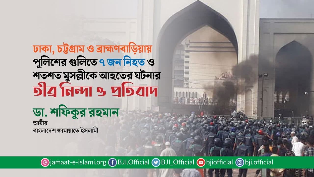 ঢাকা, চট্টগ্রাম ও ব্রাহ্মণবাড়িয়ায় পুুলিশের গুলিতে ৭ জন নিহত ও শতশত মুসল্লীকে আহতের ঘটনার তীব্র নিন্দা ও প্রতিবাদ