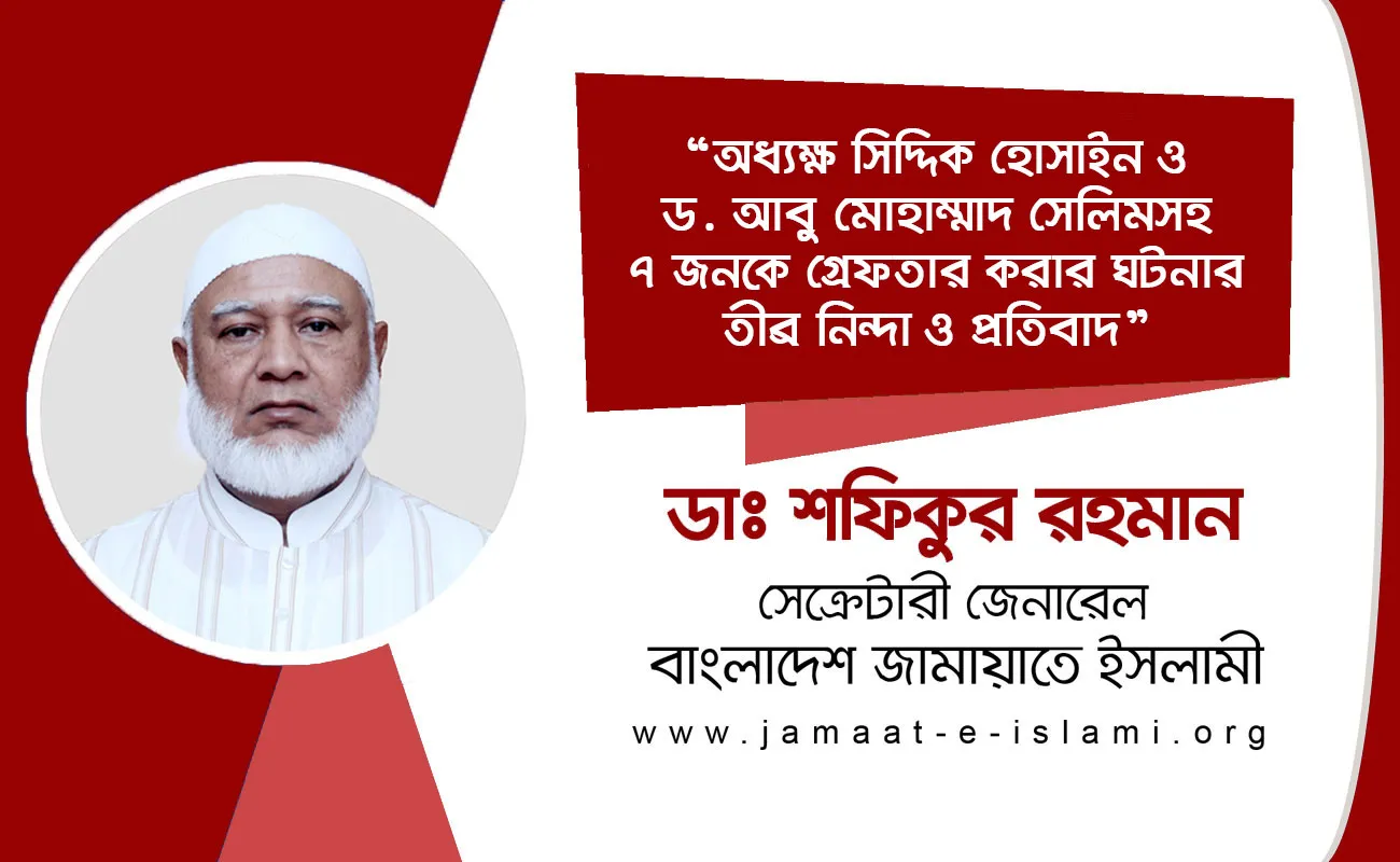 অধ্যক্ষ সিদ্দিক হোসাইন ও ড. আবু মোহাম্মাদ সেলিমসহ ৭ জনকে গ্রেফতার করার ঘটনার তীব্র নিন্দা ও প্রতিবাদ