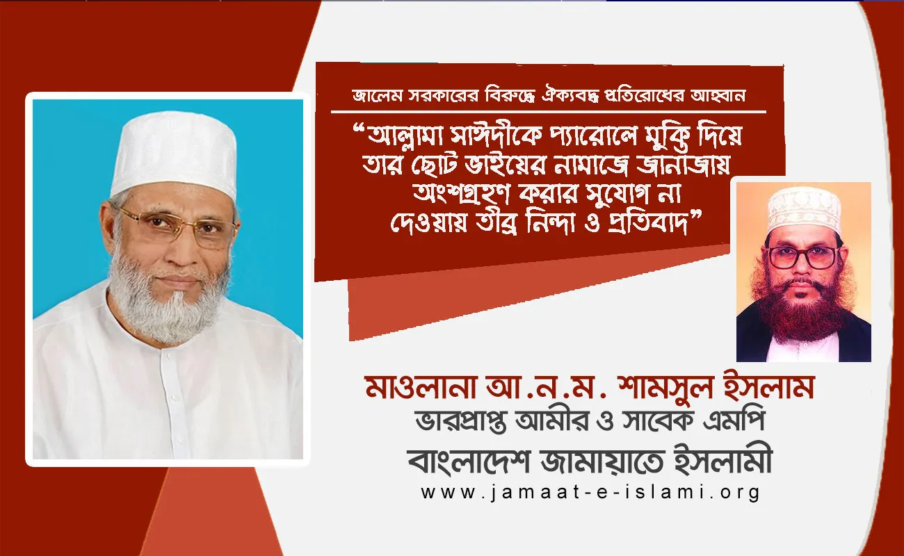 আল্লামা সাঈদীকে প্যারোলে মুক্তি দিয়ে তার ছোট ভাইয়ের নামাজে জানাজায় অংশগ্রহণ করার সুযোগ না দেওয়ায় তীব্র নিন্দা ও প্রতিবাদ