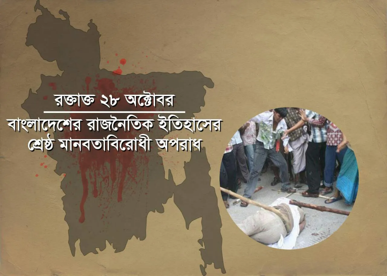 রক্তাক্ত ২৮ অক্টোবর :বাংলাদেশের রাজনৈতিক ইতিহাসের শ্রেষ্ঠ মানবতাবিরোধী অপরাধ