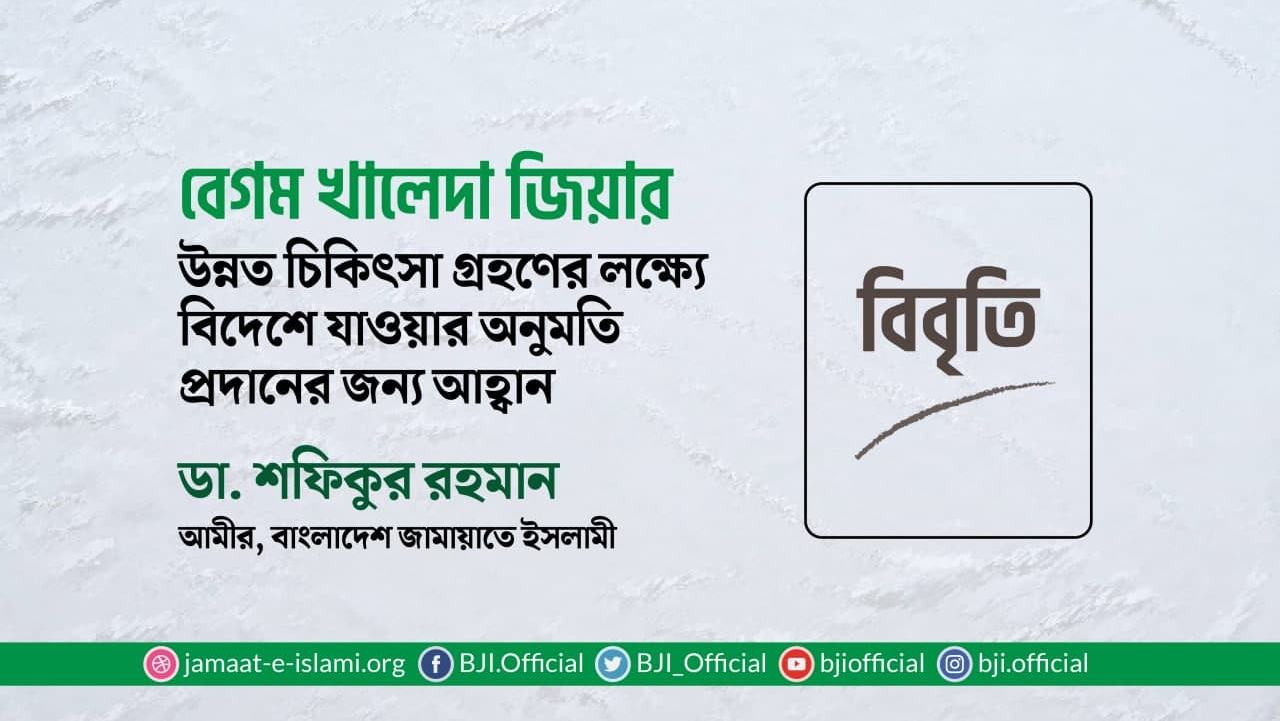 বেগম খালেদা জিয়ার উন্নত চিকিৎসা গ্রহণের লক্ষ্যে বিদেশে যাওয়ার অনুমতি প্রদানের জন্য আহ্বান