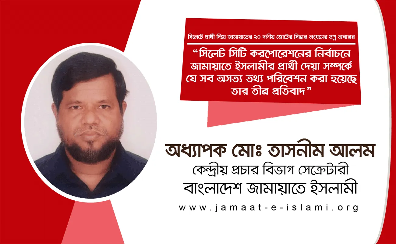 সিলেট সিটি করপোরেশনের নির্বাচনে জামায়াতে ইসলামীর প্রার্থী দেয়া সম্পর্কে যে সব অসত্য তথ্য পরিবেশন করা হয়েছে তার তীব্র প্রতিবাদ