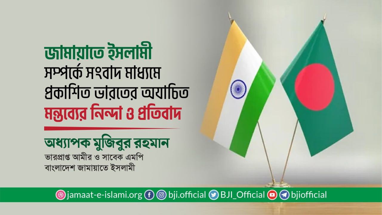 জামায়াতে ইসলামী সম্পর্কে সংবাদ মাধ্যমে প্রকাশিত ভারতের অযাচিত মন্তব্যের নিন্দা ও প্রতিবাদ