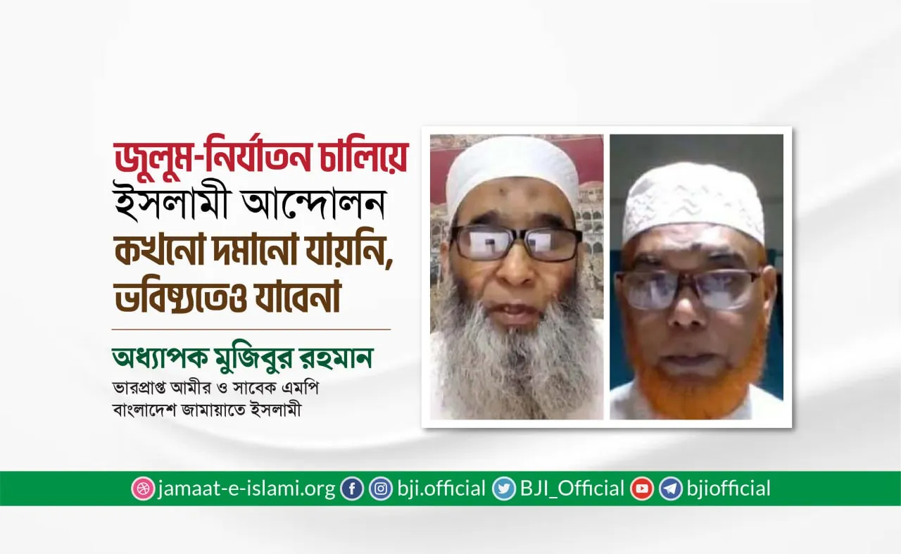 জুলুম-নির্যাতন চালিয়ে ইসলামী আন্দোলন কখনো দমানো যায়নি, ভবিষ্যতেও যাবেনা