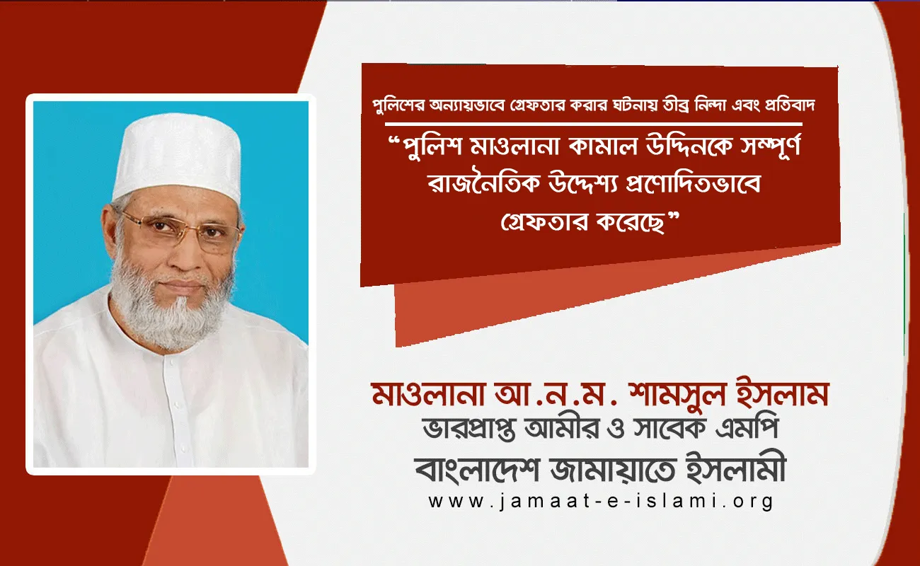 পুলিশ মাওলানা কামাল উদ্দিনকে সম্পূর্ণ রাজনৈতিক উদ্দেশ্য প্রণোদিতভাবে গ্রেফতার করেছে
