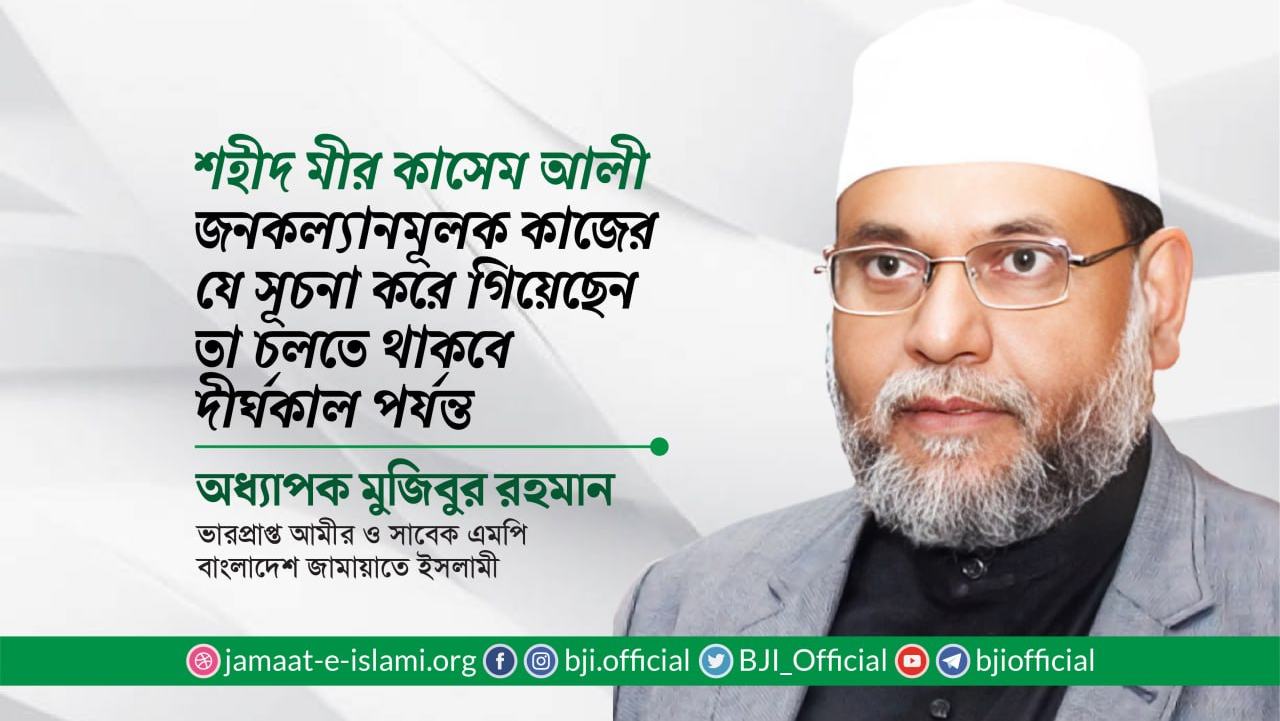শহীদ মীর কাসেম আলী জনকল্যানমূলক কাজের যে সূচনা করে গিয়েছেন তা চলতে থাকবে দীর্ঘকাল পর্যন্ত