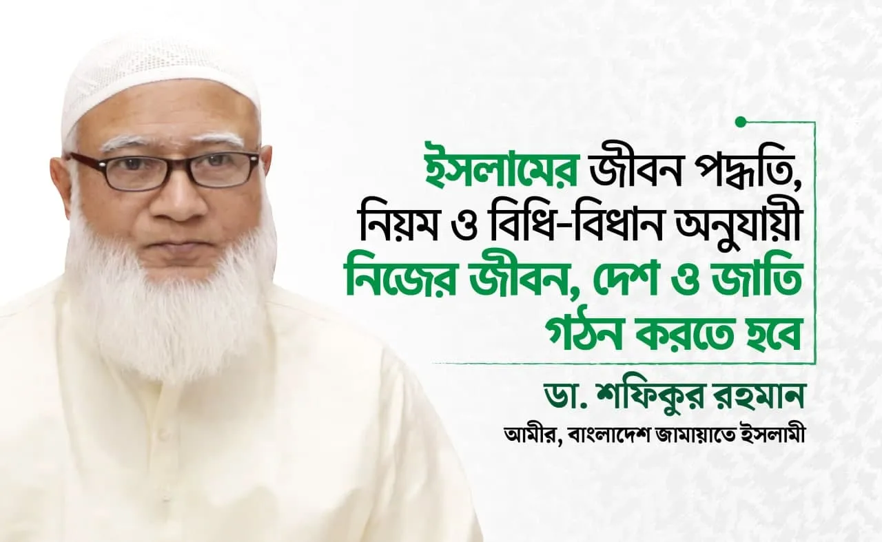ইসলামের জীবন পদ্ধতি, নিয়ম ও বিধি-বিধান অনুযায়ী নিজের জীবন, দেশ ও জাতি গঠন করতে হবে