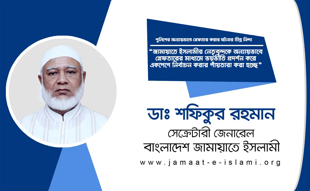 জামায়াতে ইসলামীর নেতৃবৃন্দকে অন্যায়ভাবে গ্রেফতারের মাধ্যমে ভয়ভীতি প্রদর্শন করে একপেশে নির্বাচন করার পাঁয়তারা করা হচ্ছে