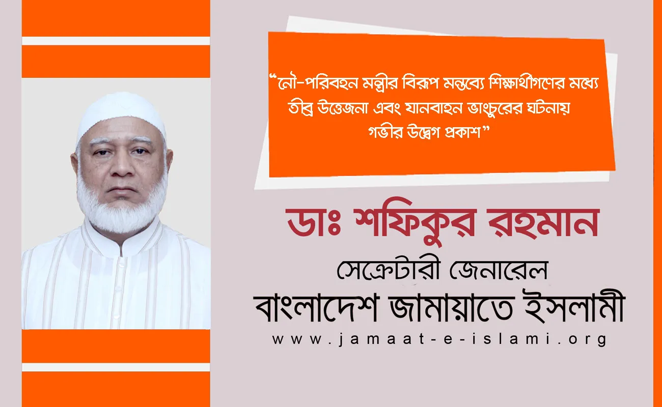নৌ-পরিবহন মন্ত্রীর বিরূপ মন্তব্যে শিক্ষার্থীগণের মধ্যে তীব্র উত্তেজনা এবং যানবাহন ভাংচুরের ঘটনায় গভীর উদ্বেগ প্রকাশ