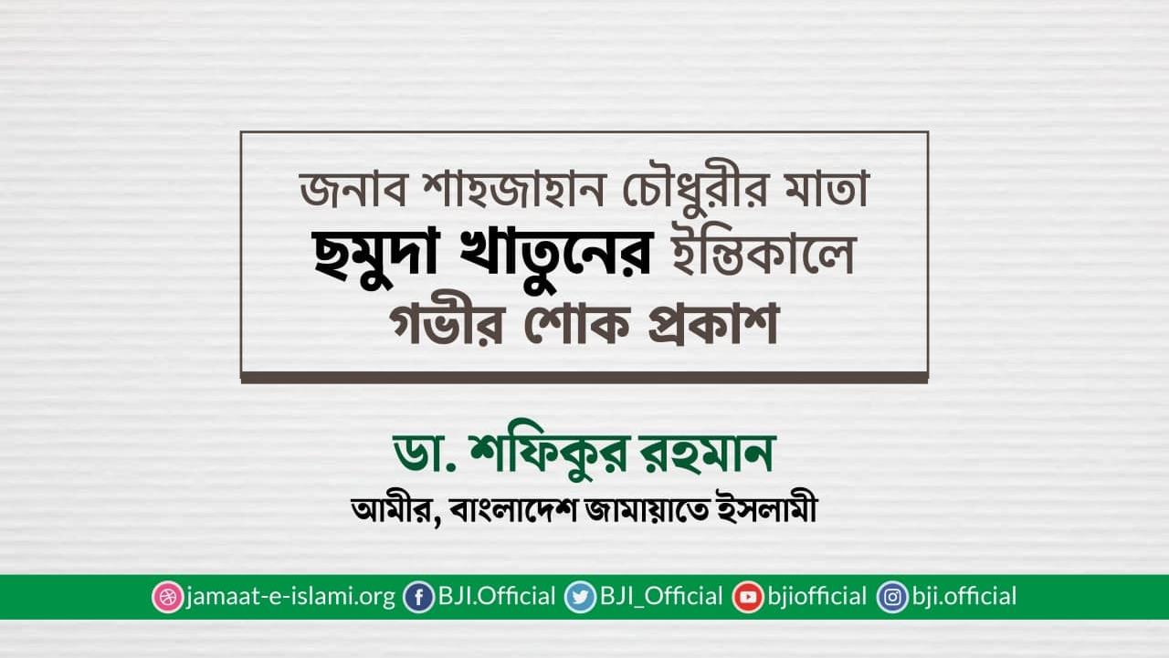 জনাব শাহজাহান চৌধুরীর মাতা ছমুদা খাতুনের ইন্তিকালে গভীর শোক প্রকাশ