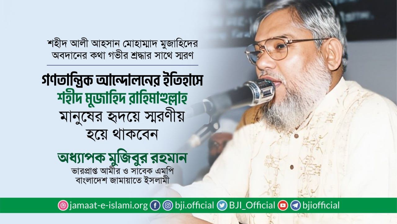 গণতান্ত্রিক আন্দোলনের ইতিহাসে শহীদ মুজাহিদ রাহিমাহুল্লাহ মানুষের হৃদয়ে স্মরণীয় হয়ে থাকবেন