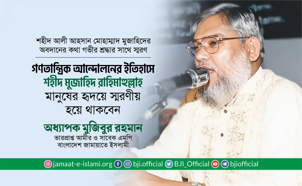 গণতান্ত্রিক আন্দোলনের ইতিহাসে শহীদ মুজাহিদ রাহিমাহুল্লাহ মানুষের হৃদয়ে স্মরণীয় হয়ে থাকবেন
