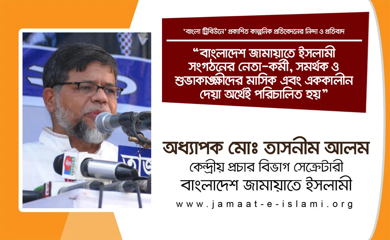 বাংলাদেশ জামায়াতে ইসলামী সংগঠনের নেতা-কর্মী, সমর্থক ও শুভাকাঙ্ক্ষীদের মাসিক এবং এককালীন দেয়া অর্থেই পরিচালিত হয়