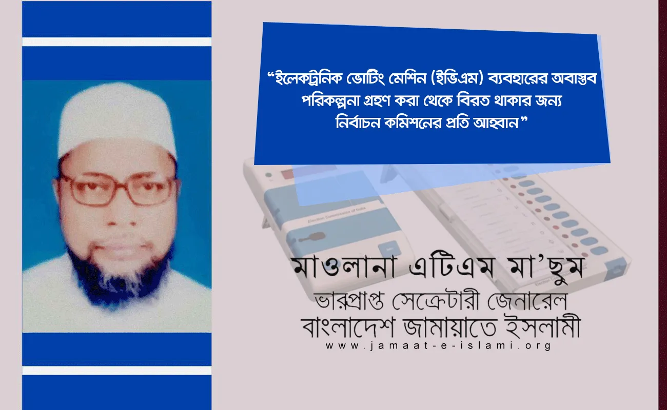 ইলেকট্রনিক ভোটিং মেশিন (ইভিএম) ব্যবহারের অবাস্তব পরিকল্পনা গ্রহণ করা থেকে বিরত থাকার জন্য নির্বাচন কমিশনের প্রতি আহ্বান