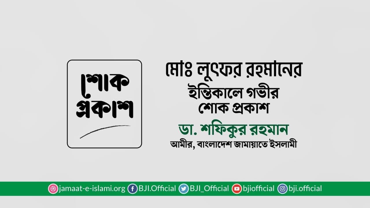 মোঃ লুৎফর রহমানের ইন্তিকালে গভীর শোক প্রকাশ