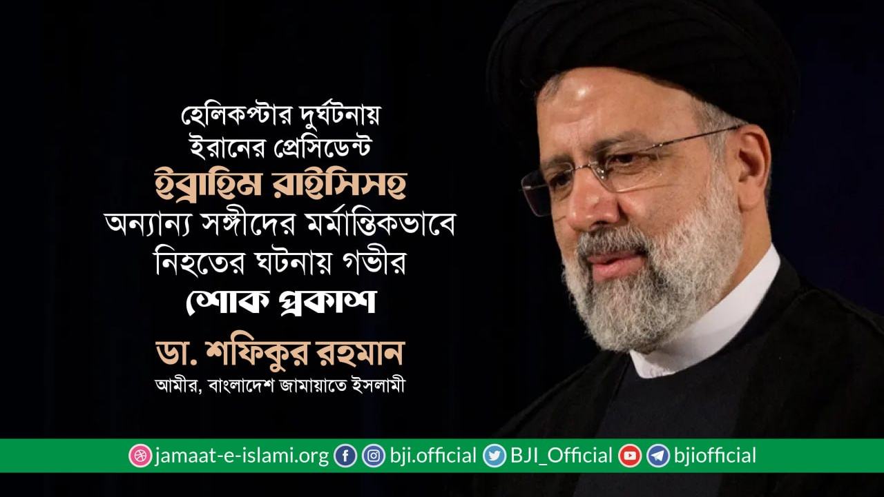 হেলিকপ্টার দুর্ঘটনায় ইরানের প্রেসিডেন্ট ইব্রাহিম রাইসিসহ অন্যান্য সঙ্গীদের মর্মান্তিকভাবে নিহত হওয়ার ঘটনায় গভীর শোক প্রকাশ