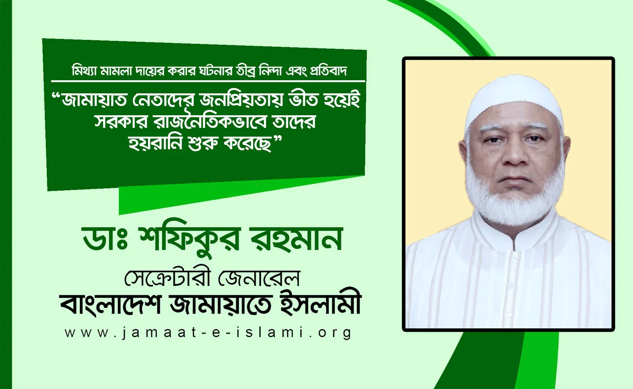 জামায়াত নেতাদের জনপ্রিয়তায় ভীত হয়েই সরকার রাজনৈতিকভাবে তাদের হয়রানি শুরু করেছে