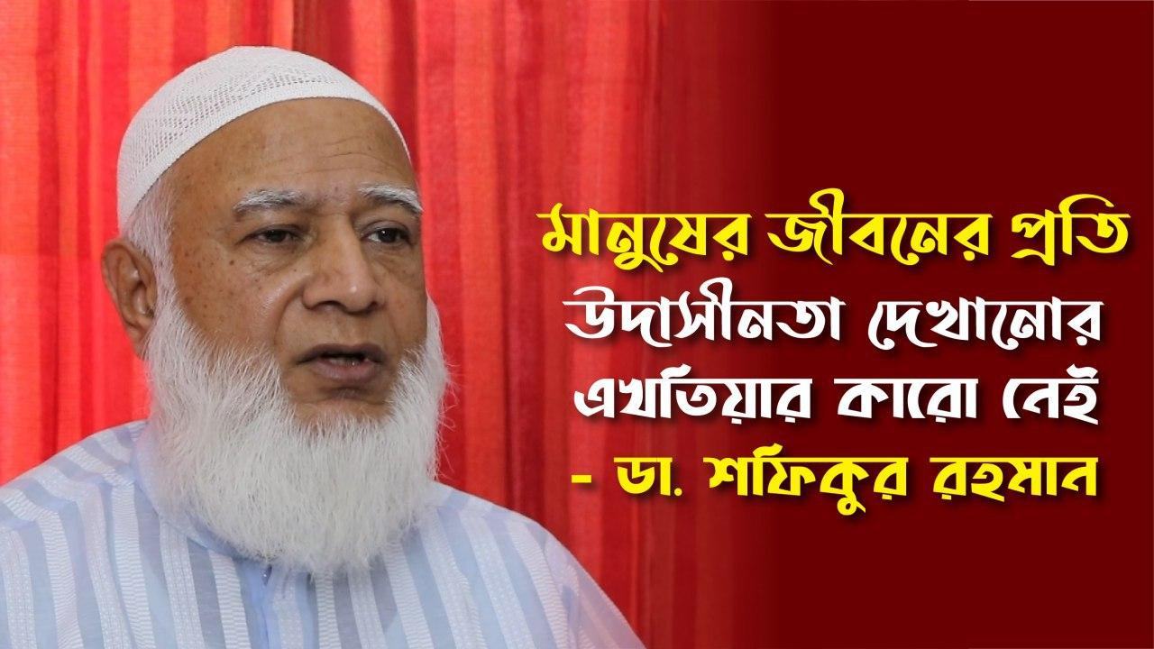 মানুষের জীবনের প্রতি উদাসীনতা দেখানোর এখতিয়ার কারো নেই - ডা. শফিকুর রহমান