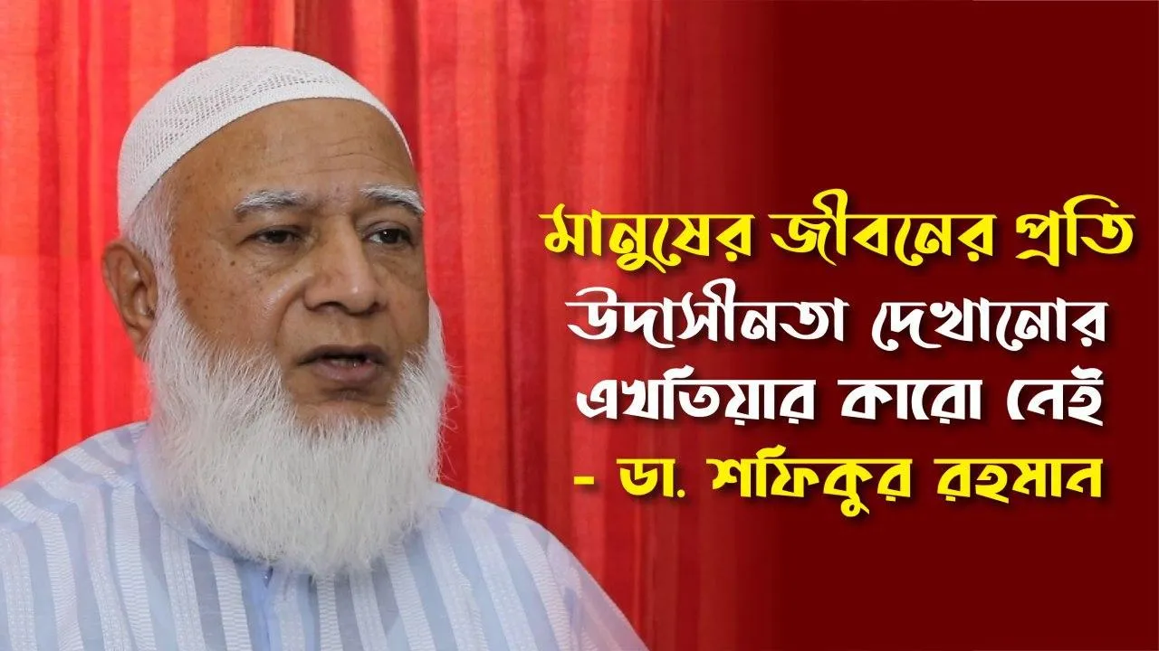 মানুষের জীবনের প্রতি উদাসীনতা দেখানোর এখতিয়ার কারো নেই - ডা. শফিকুর রহমান