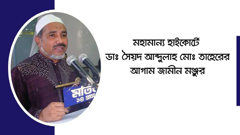 মহামান্য হাইকোর্টে ডাঃ সৈয়দ আব্দুল্লাহ মোঃ তাহেরের আগাম জামীন মঞ্জুর